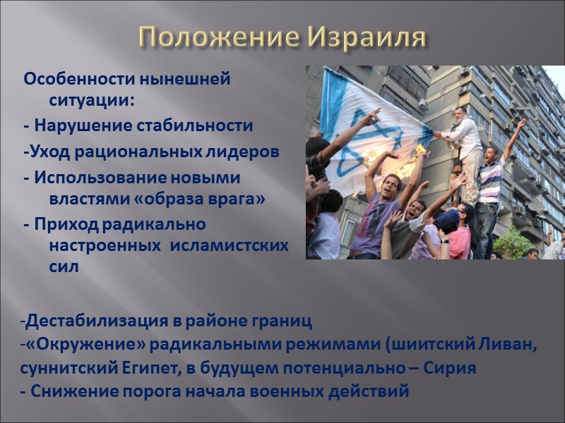 Положение Израиля Особенности нынешней ситуации: - Нарушение стабильности -Уход рациональных лидеров - Использование новыми